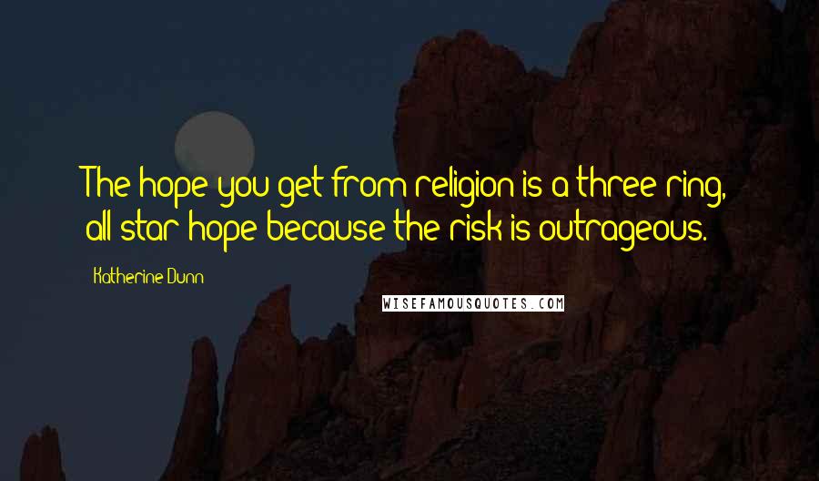 Katherine Dunn Quotes: The hope you get from religion is a three-ring, all-star hope because the risk is outrageous.