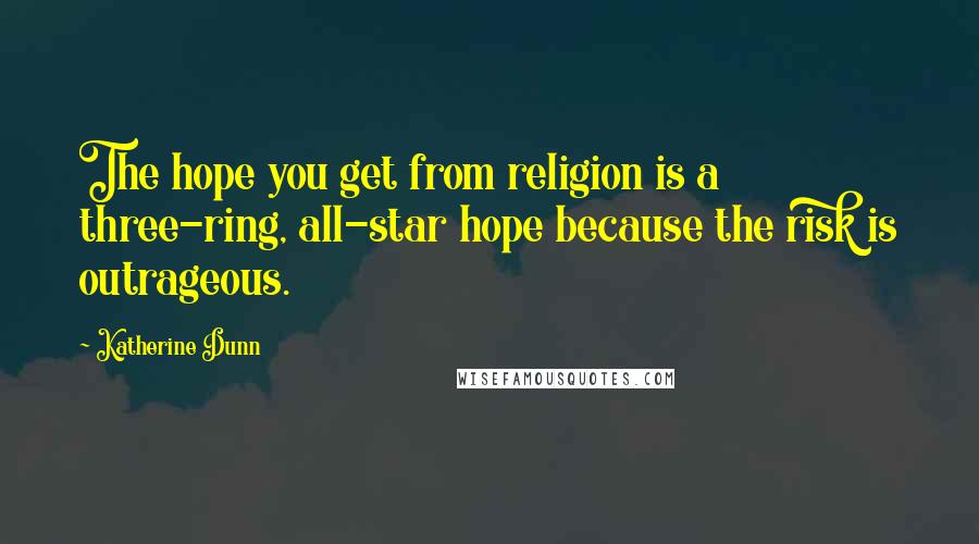 Katherine Dunn Quotes: The hope you get from religion is a three-ring, all-star hope because the risk is outrageous.