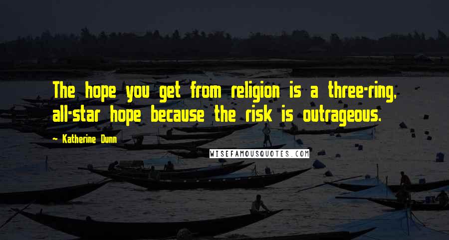 Katherine Dunn Quotes: The hope you get from religion is a three-ring, all-star hope because the risk is outrageous.