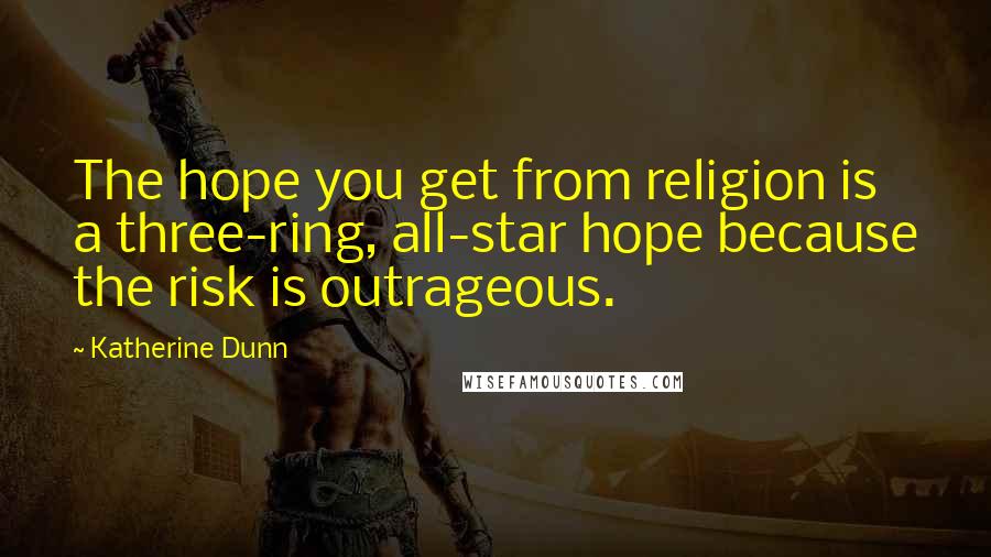 Katherine Dunn Quotes: The hope you get from religion is a three-ring, all-star hope because the risk is outrageous.