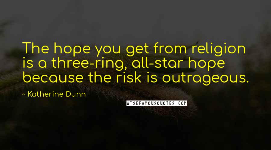 Katherine Dunn Quotes: The hope you get from religion is a three-ring, all-star hope because the risk is outrageous.