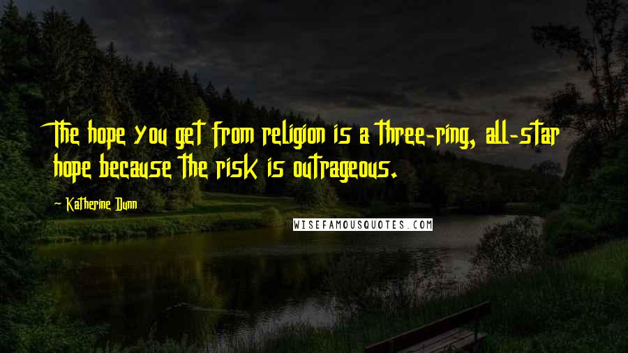 Katherine Dunn Quotes: The hope you get from religion is a three-ring, all-star hope because the risk is outrageous.