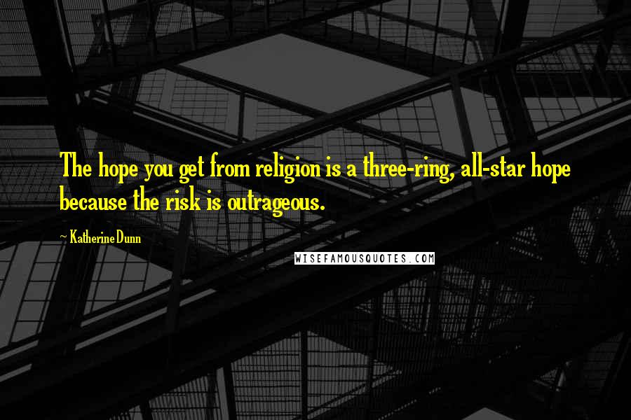 Katherine Dunn Quotes: The hope you get from religion is a three-ring, all-star hope because the risk is outrageous.