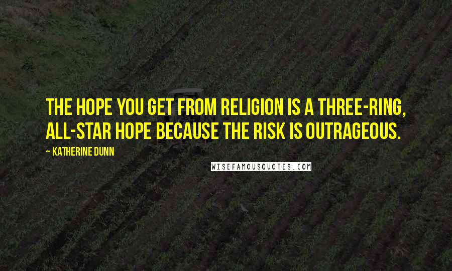 Katherine Dunn Quotes: The hope you get from religion is a three-ring, all-star hope because the risk is outrageous.