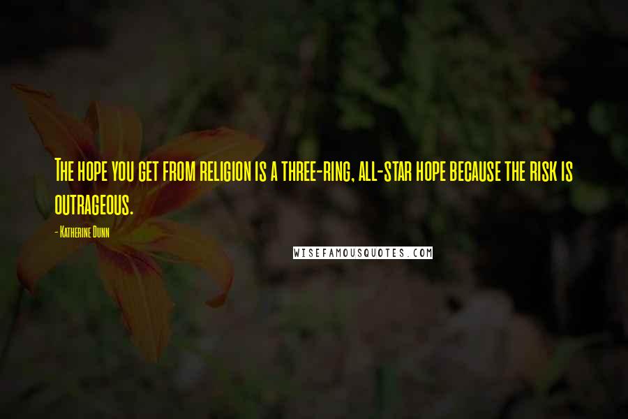 Katherine Dunn Quotes: The hope you get from religion is a three-ring, all-star hope because the risk is outrageous.