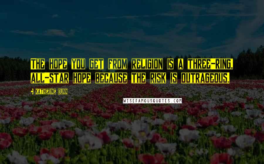 Katherine Dunn Quotes: The hope you get from religion is a three-ring, all-star hope because the risk is outrageous.