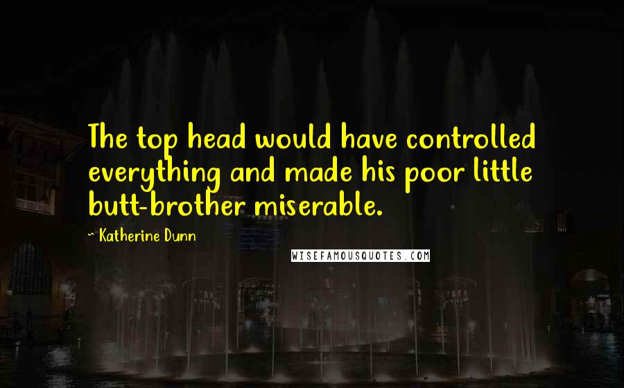 Katherine Dunn Quotes: The top head would have controlled everything and made his poor little butt-brother miserable.
