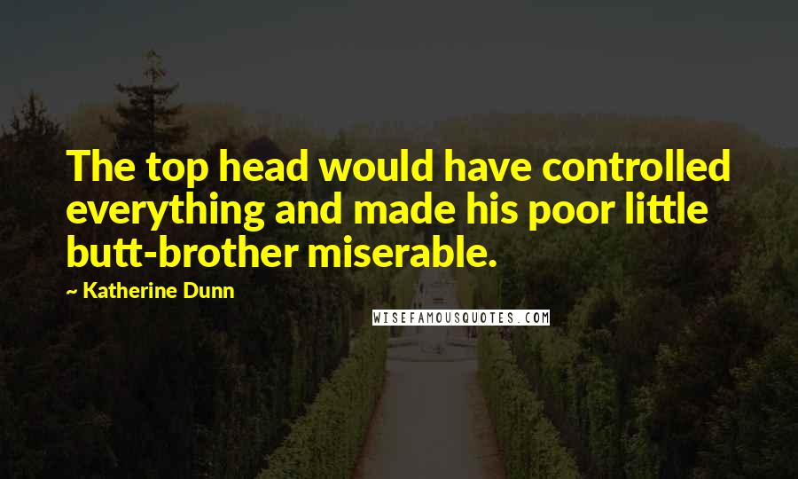 Katherine Dunn Quotes: The top head would have controlled everything and made his poor little butt-brother miserable.