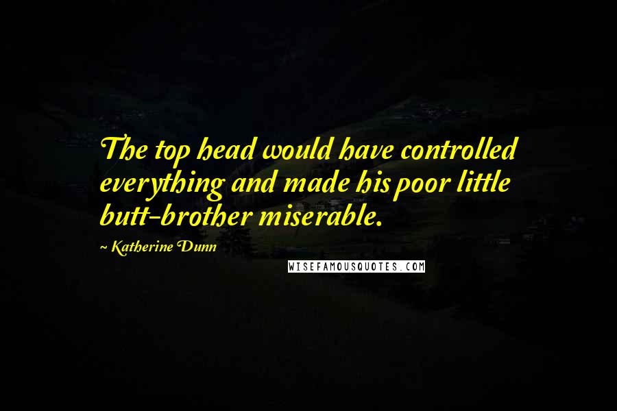 Katherine Dunn Quotes: The top head would have controlled everything and made his poor little butt-brother miserable.