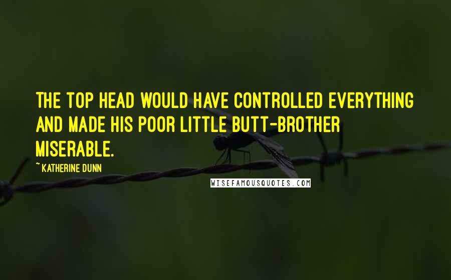 Katherine Dunn Quotes: The top head would have controlled everything and made his poor little butt-brother miserable.