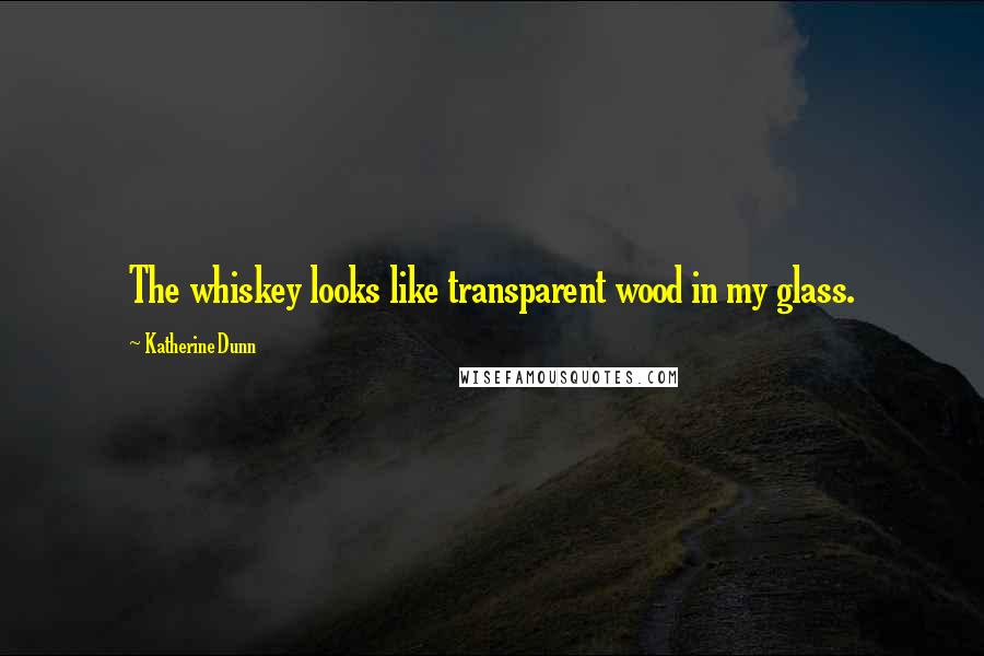 Katherine Dunn Quotes: The whiskey looks like transparent wood in my glass.