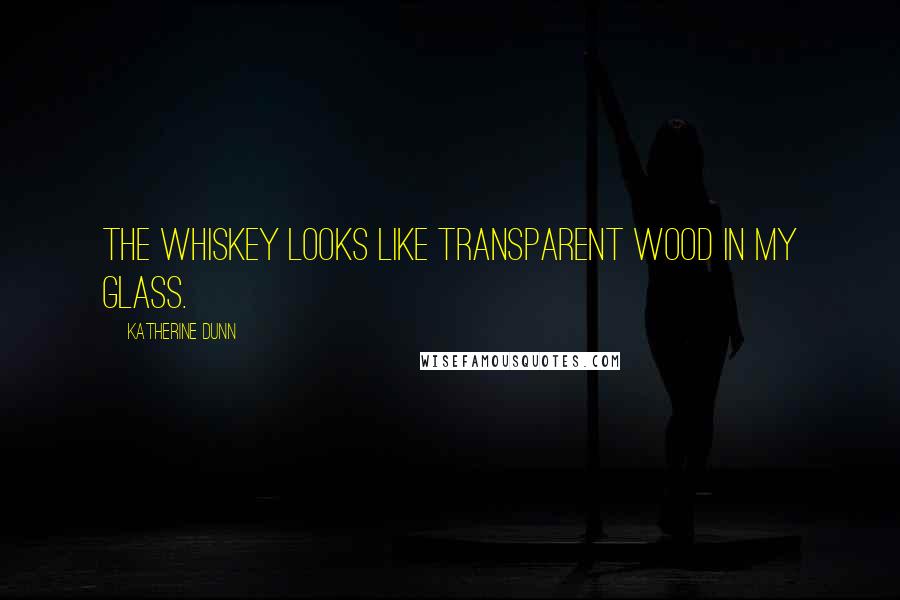 Katherine Dunn Quotes: The whiskey looks like transparent wood in my glass.