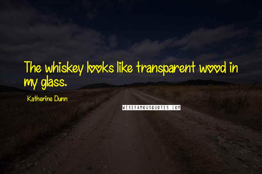 Katherine Dunn Quotes: The whiskey looks like transparent wood in my glass.