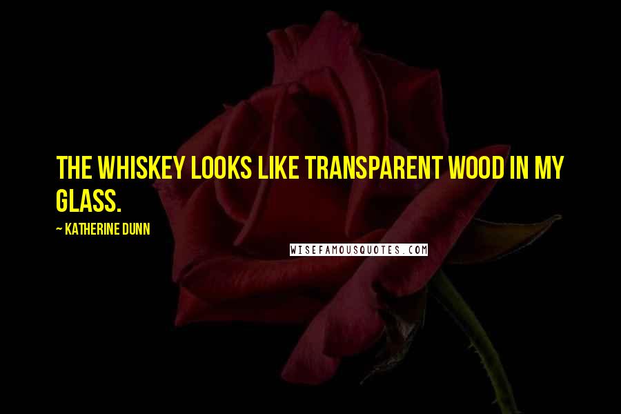 Katherine Dunn Quotes: The whiskey looks like transparent wood in my glass.