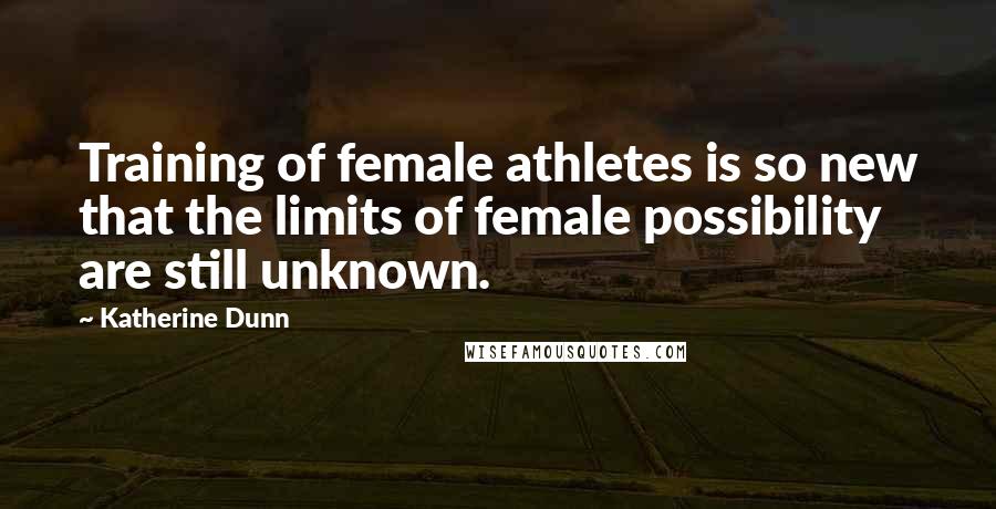 Katherine Dunn Quotes: Training of female athletes is so new that the limits of female possibility are still unknown.