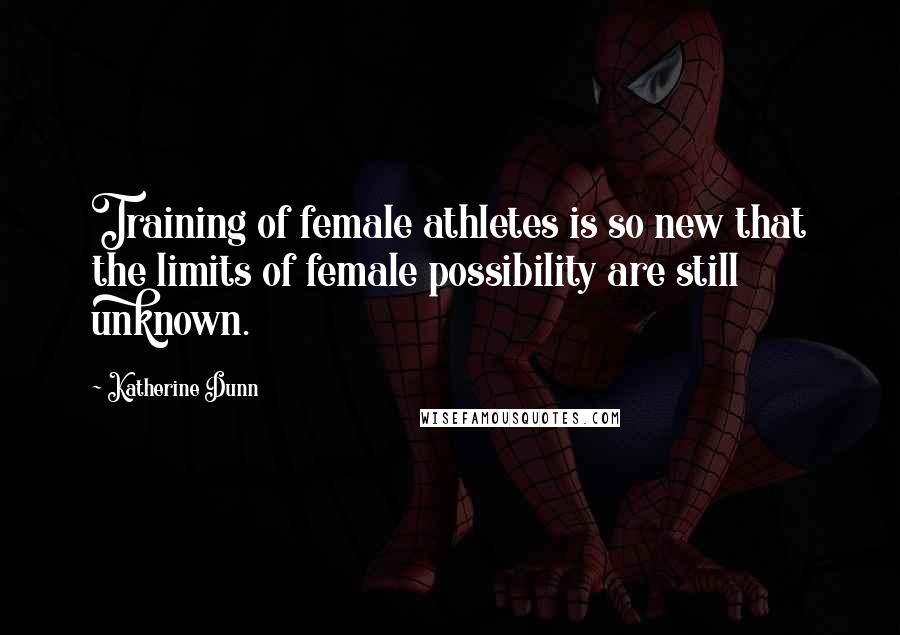 Katherine Dunn Quotes: Training of female athletes is so new that the limits of female possibility are still unknown.