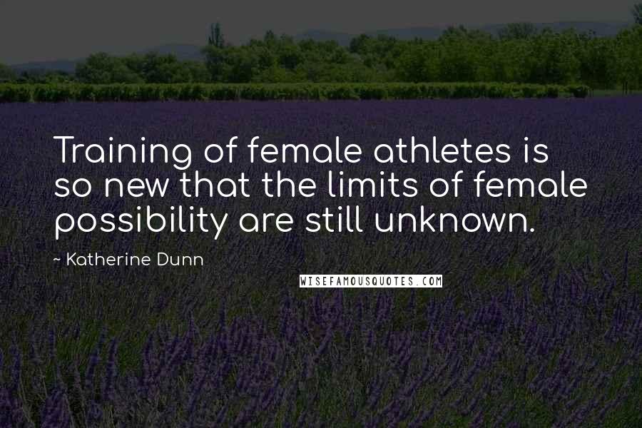 Katherine Dunn Quotes: Training of female athletes is so new that the limits of female possibility are still unknown.