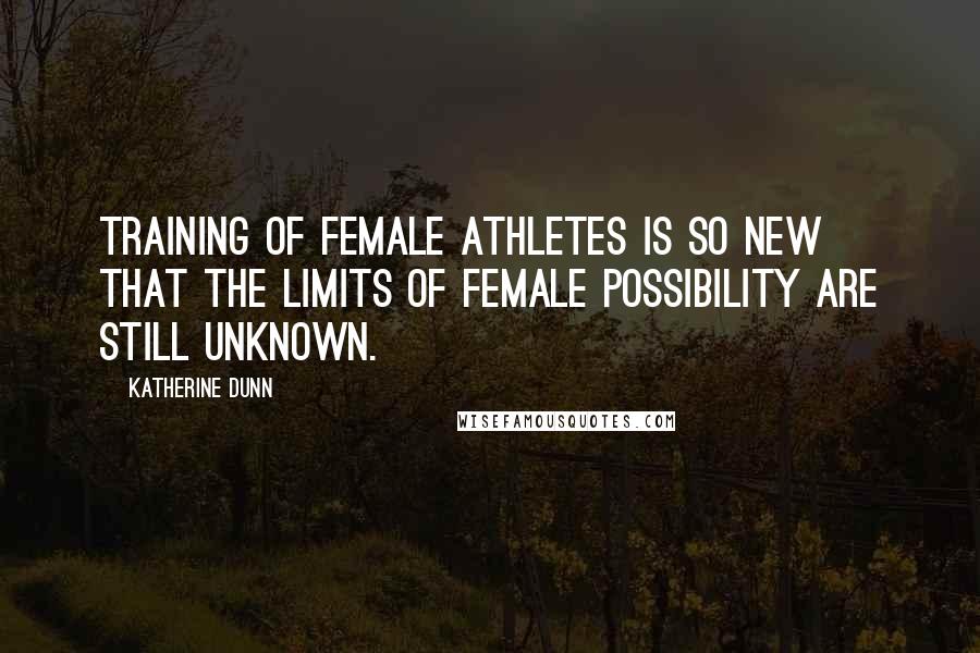 Katherine Dunn Quotes: Training of female athletes is so new that the limits of female possibility are still unknown.