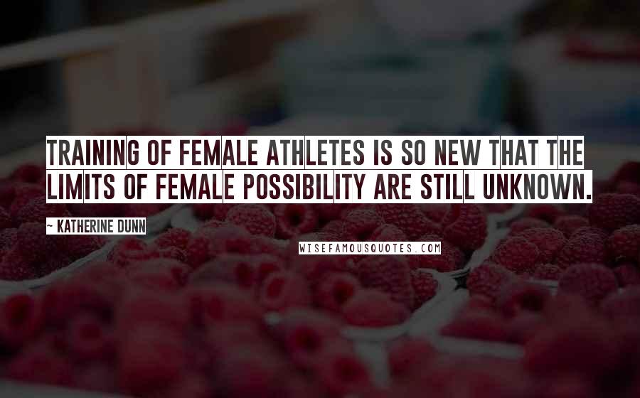 Katherine Dunn Quotes: Training of female athletes is so new that the limits of female possibility are still unknown.