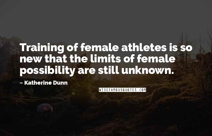 Katherine Dunn Quotes: Training of female athletes is so new that the limits of female possibility are still unknown.