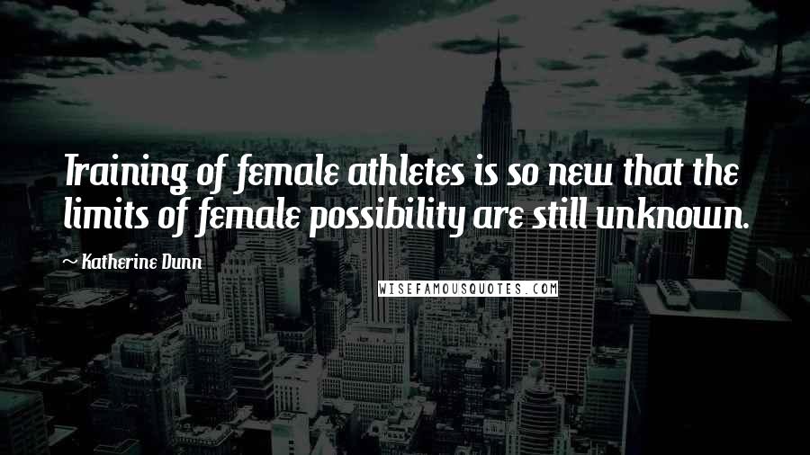 Katherine Dunn Quotes: Training of female athletes is so new that the limits of female possibility are still unknown.