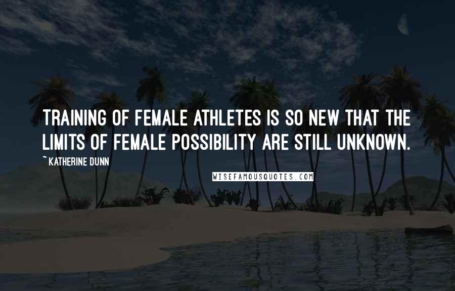 Katherine Dunn Quotes: Training of female athletes is so new that the limits of female possibility are still unknown.