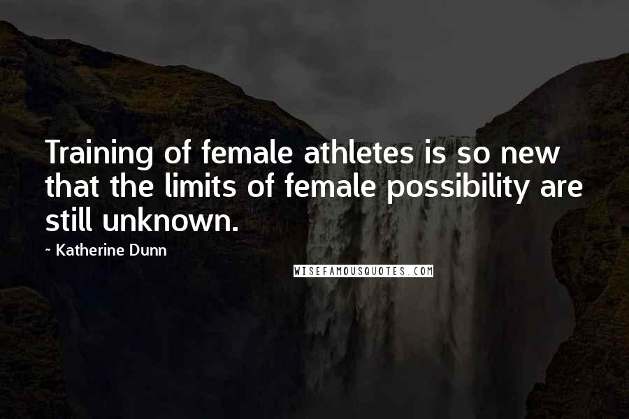 Katherine Dunn Quotes: Training of female athletes is so new that the limits of female possibility are still unknown.