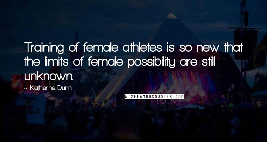 Katherine Dunn Quotes: Training of female athletes is so new that the limits of female possibility are still unknown.