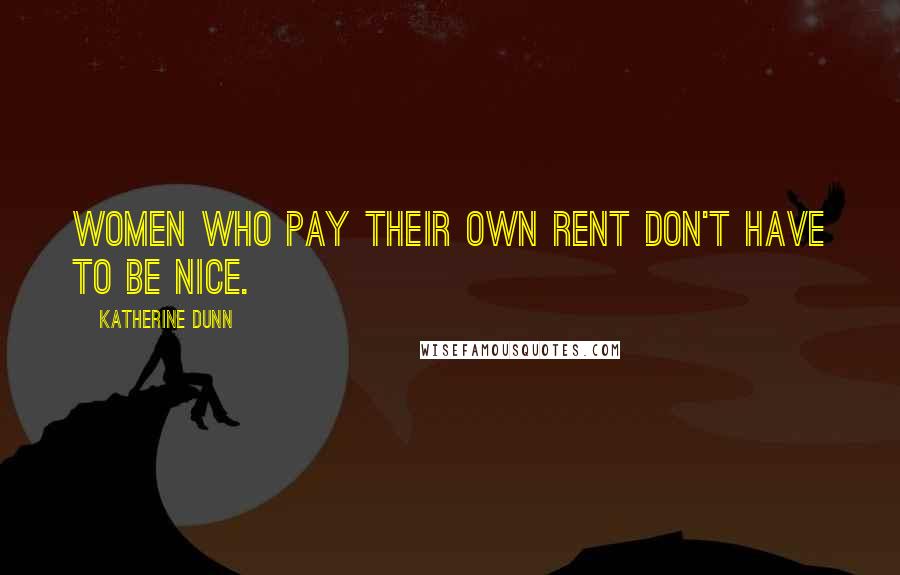 Katherine Dunn Quotes: Women who pay their own rent don't have to be nice.