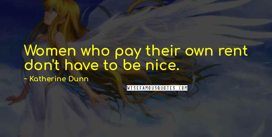 Katherine Dunn Quotes: Women who pay their own rent don't have to be nice.