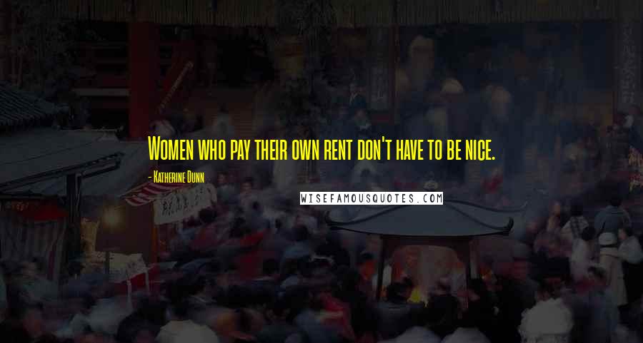 Katherine Dunn Quotes: Women who pay their own rent don't have to be nice.