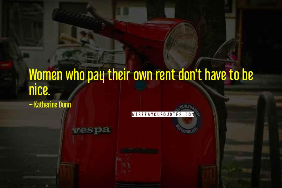 Katherine Dunn Quotes: Women who pay their own rent don't have to be nice.