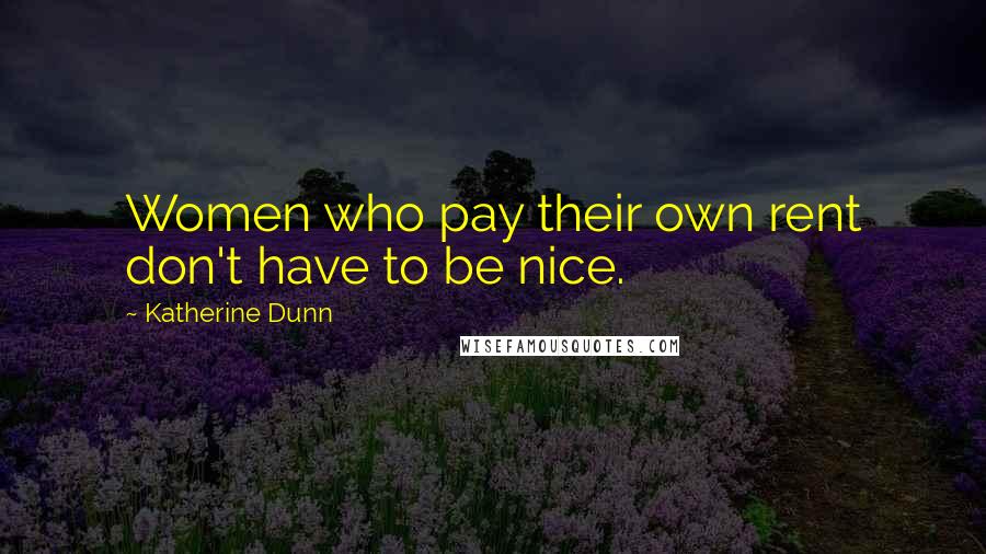 Katherine Dunn Quotes: Women who pay their own rent don't have to be nice.