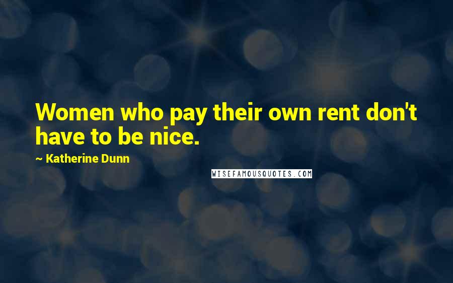 Katherine Dunn Quotes: Women who pay their own rent don't have to be nice.