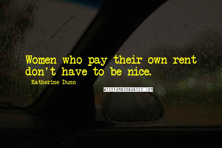 Katherine Dunn Quotes: Women who pay their own rent don't have to be nice.