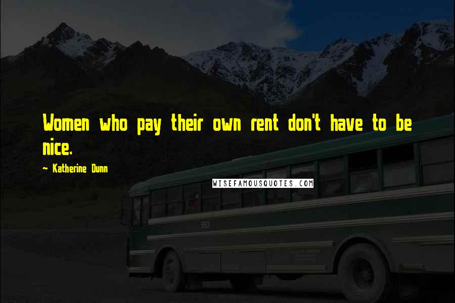 Katherine Dunn Quotes: Women who pay their own rent don't have to be nice.