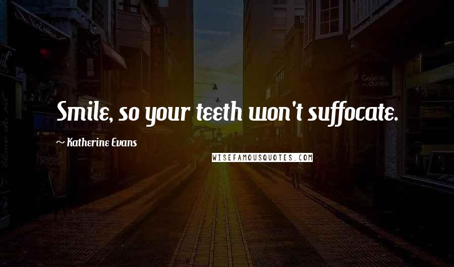 Katherine Evans Quotes: Smile, so your teeth won't suffocate.