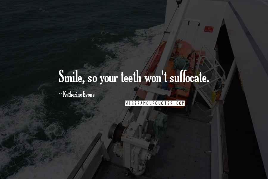 Katherine Evans Quotes: Smile, so your teeth won't suffocate.