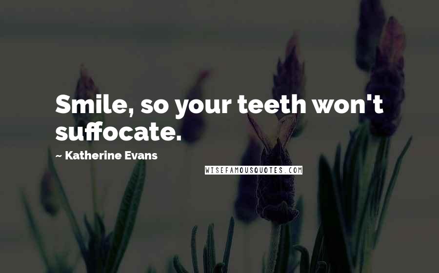 Katherine Evans Quotes: Smile, so your teeth won't suffocate.