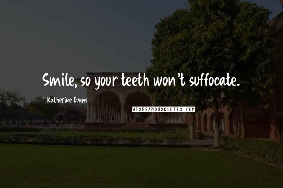 Katherine Evans Quotes: Smile, so your teeth won't suffocate.