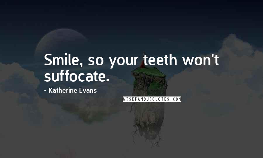 Katherine Evans Quotes: Smile, so your teeth won't suffocate.