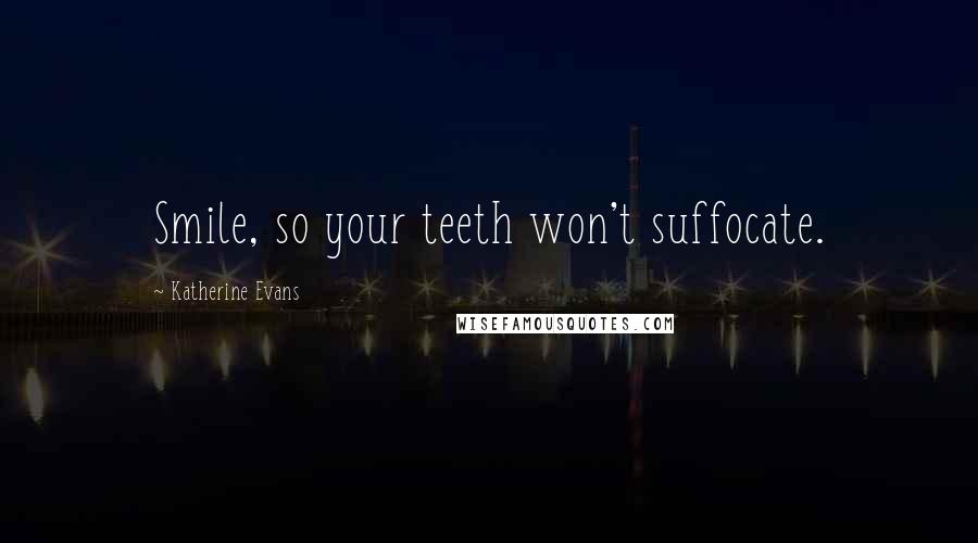 Katherine Evans Quotes: Smile, so your teeth won't suffocate.