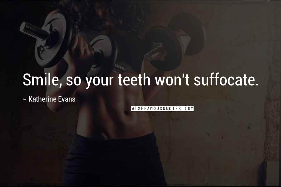 Katherine Evans Quotes: Smile, so your teeth won't suffocate.