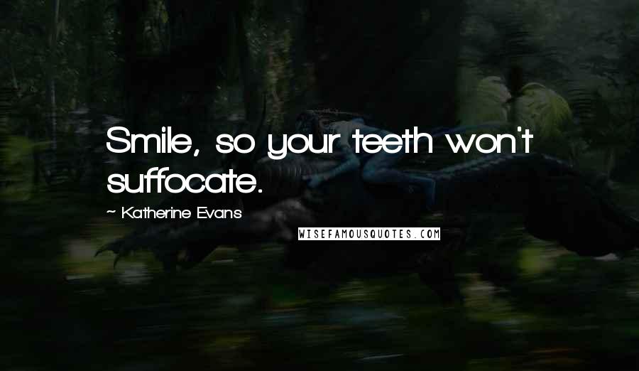 Katherine Evans Quotes: Smile, so your teeth won't suffocate.