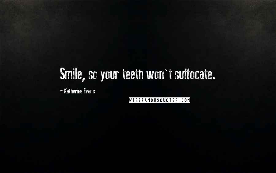 Katherine Evans Quotes: Smile, so your teeth won't suffocate.