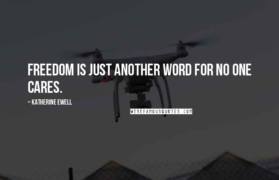 Katherine Ewell Quotes: Freedom is just another word for no one cares.