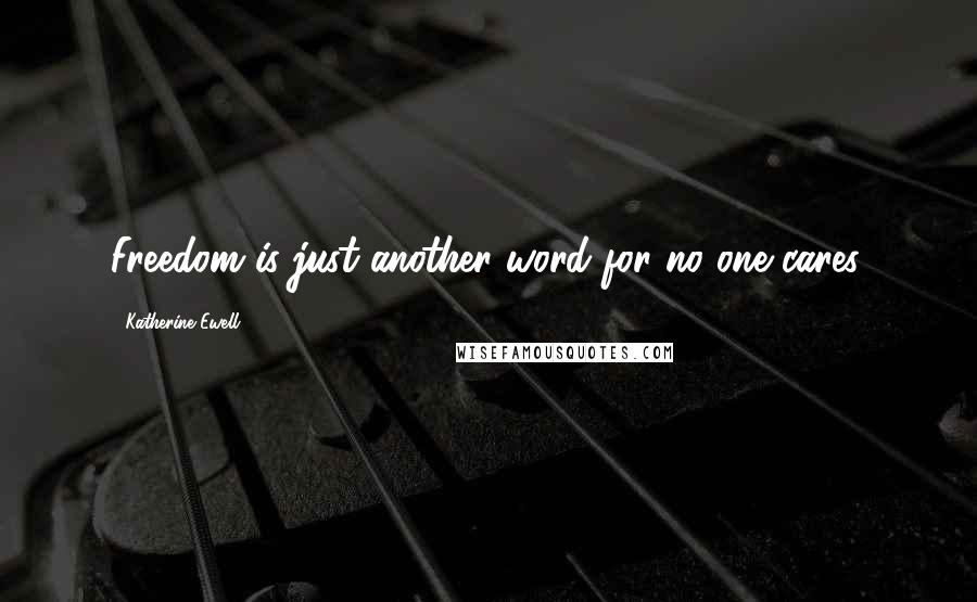 Katherine Ewell Quotes: Freedom is just another word for no one cares.