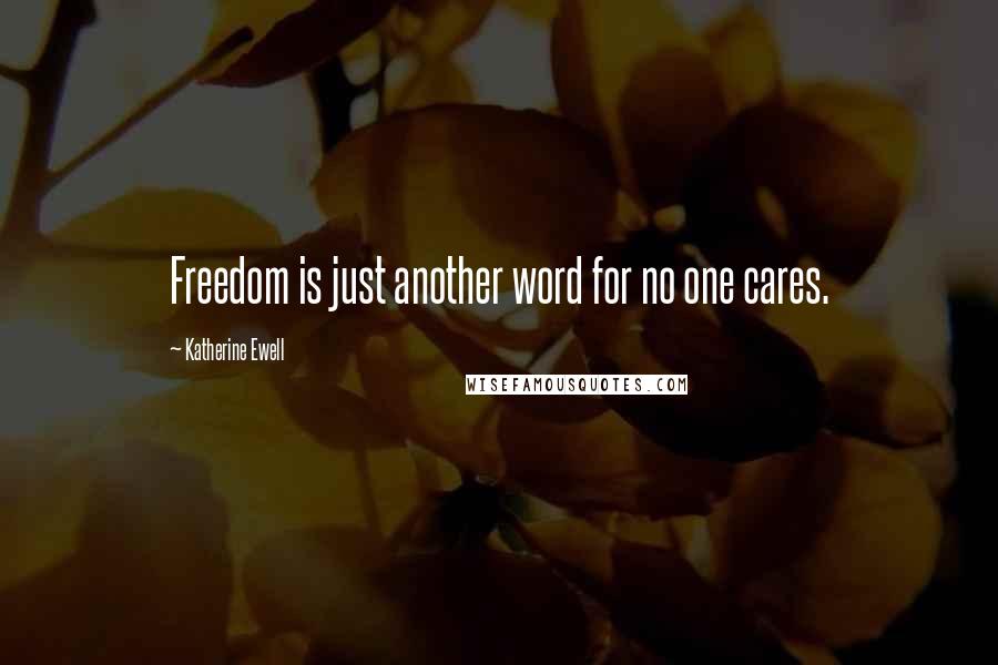 Katherine Ewell Quotes: Freedom is just another word for no one cares.