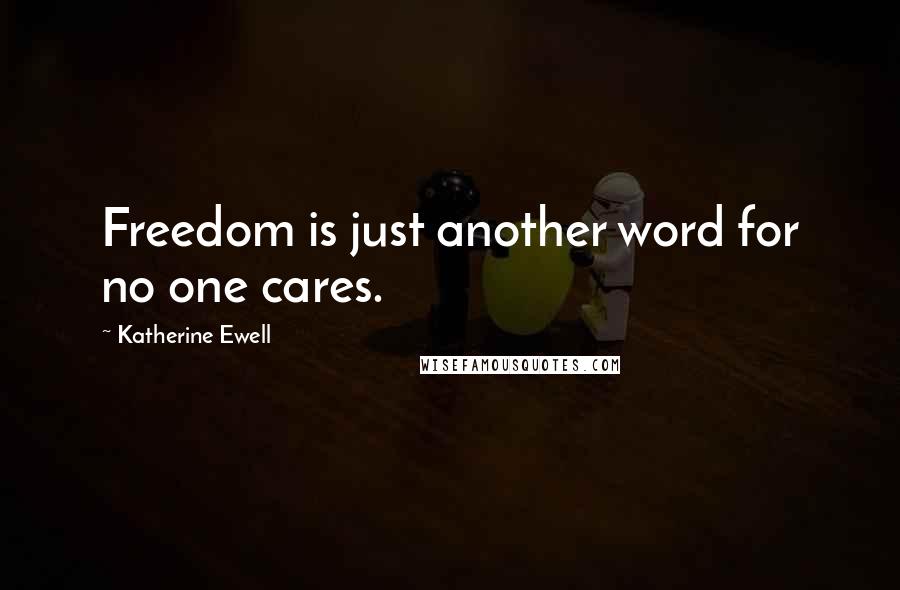 Katherine Ewell Quotes: Freedom is just another word for no one cares.