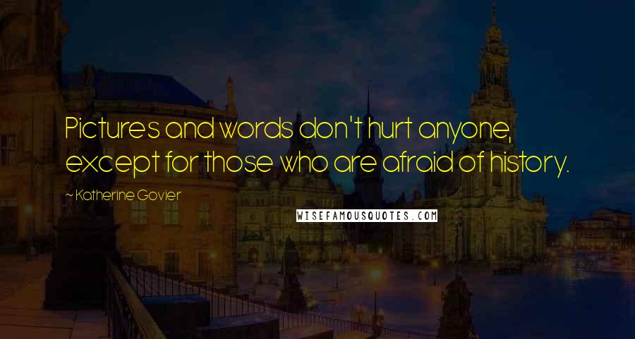 Katherine Govier Quotes: Pictures and words don't hurt anyone, except for those who are afraid of history.